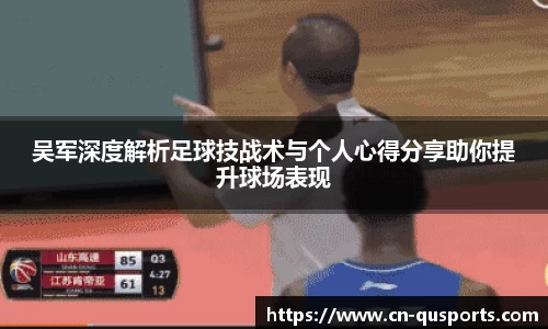 吴军深度解析足球技战术与个人心得分享助你提升球场表现