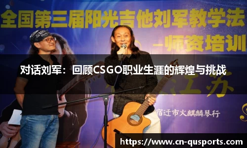 对话刘军：回顾CSGO职业生涯的辉煌与挑战