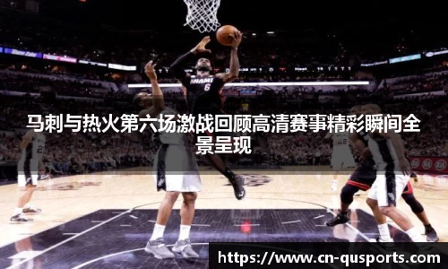 马刺与热火第六场激战回顾高清赛事精彩瞬间全景呈现