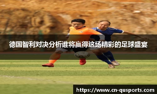 德国智利对决分析谁将赢得这场精彩的足球盛宴